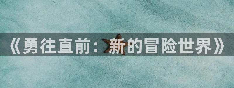 雷火竞技官网平台：《勇往直前：新的冒险世界》