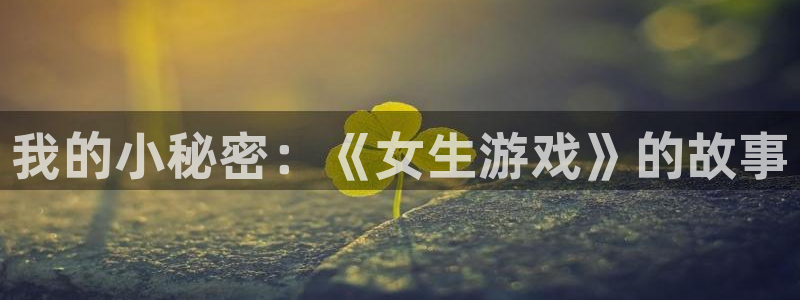 雷火竞技官网app下载苹果：我的小秘密：《女生游戏》的故事