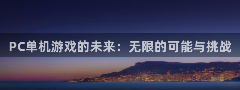 雷火竞技电竞平台网页版下载安装：PC单机游戏的未来：无限的可