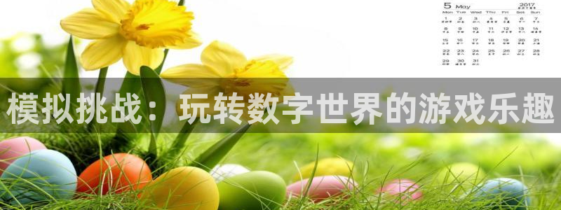 雷火竞技官方客服电话人工服务：模拟挑战：玩转数字世界的游戏乐